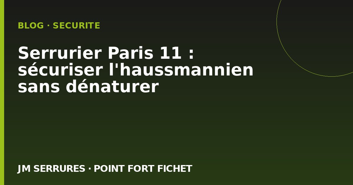 Serrurier Paris 11 : sécuriser l'haussmannien sans dénaturer